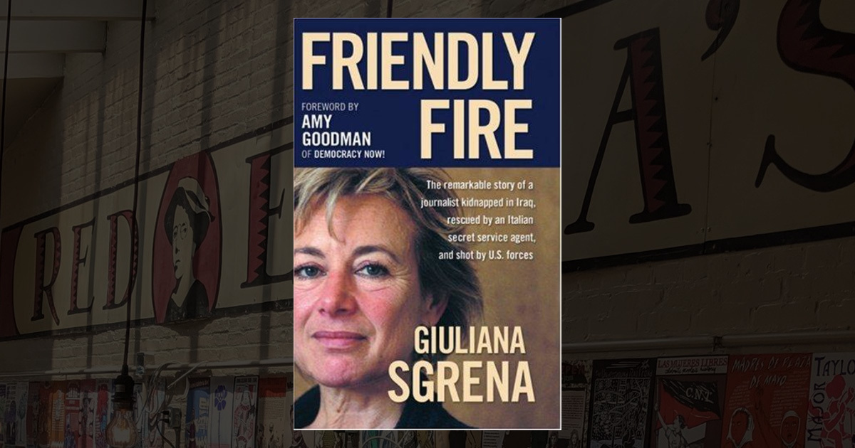 Friendly Fire: The Remarkable Story of a Journalist Kidnapped in Iraq,  Rescued by an Italian Secret Service Agent, and Shot by U.S. Forces by  Giuliana Sgrena