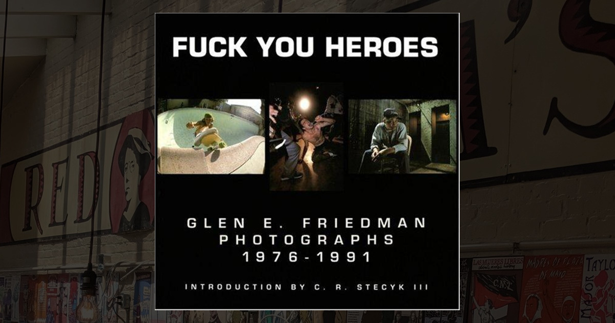 Fuck You Heroes: Glen E. Friedman Photographs, 1976-1991