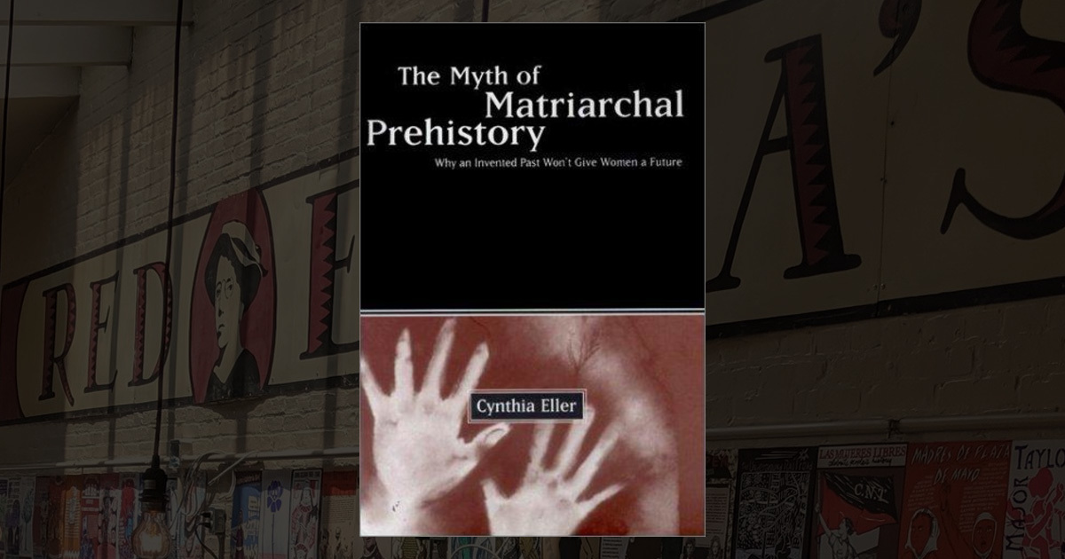 The Myth of Matriarchal Prehistory: Why an Invented Past Won't Give ...
