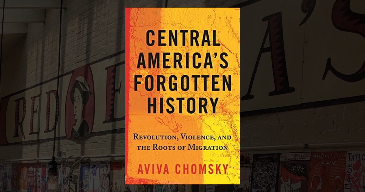 Central America's Forgotten History: Revolution, Violence, and the Roots of Migration