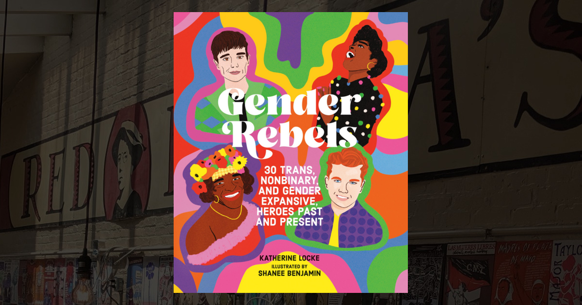 Gender Rebels: 30 Trans, Nonbinary, and Gender Expansive Heroes Past ...